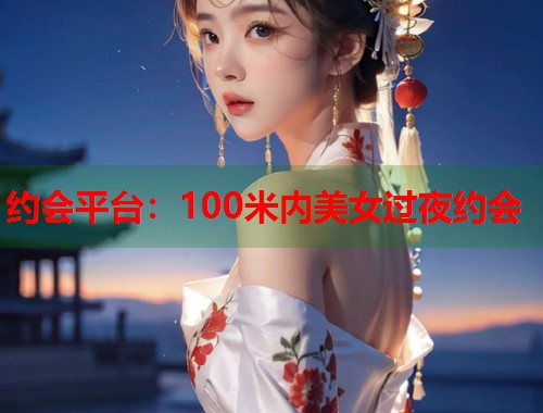 约会平台：100米内美女过夜约会  第2张