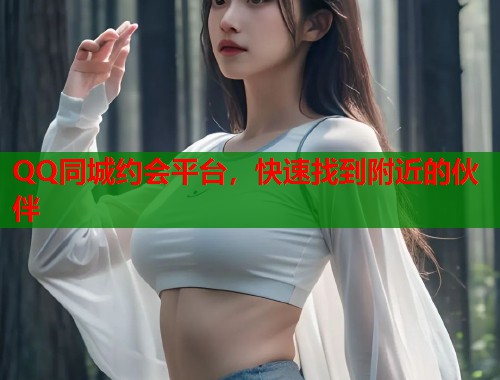 QQ同城约会平台，快速找到附近的伙伴