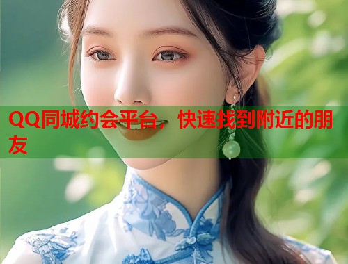 QQ同城约会平台，快速找到附近的朋友
