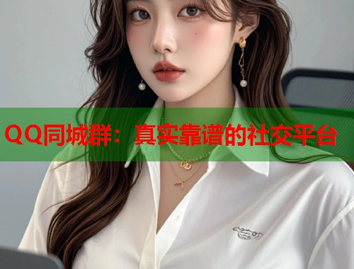 QQ同城群：真实靠谱的社交平台