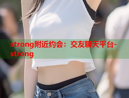 strong附近约会：交友聊天平台-strong  第2张