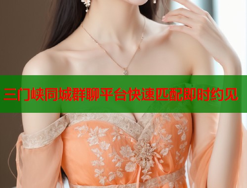 三门峡同城群聊平台快速匹配即时约见