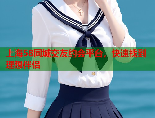 上海58同城交友约会平台，快速找到理想伴侣  第2张