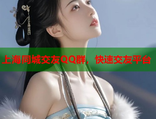 上海同城交友QQ群，快速交友平台