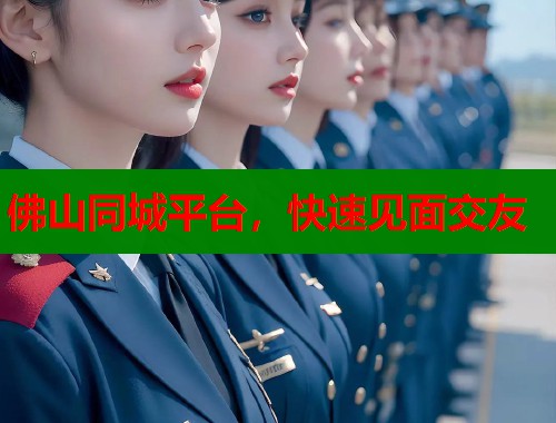 佛山同城平台，快速见面交友