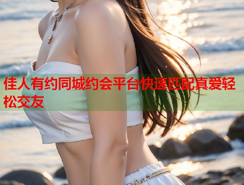 佳人有约同城约会平台快速匹配真爱轻松交友