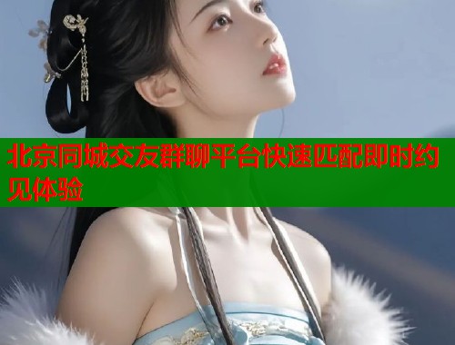 北京同城交友群聊平台快速匹配即时约见体验  第2张