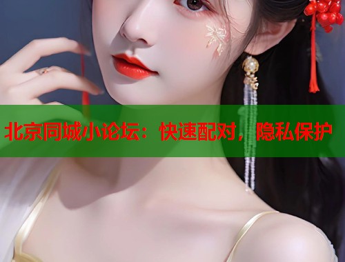 北京同城小论坛：快速配对，隐私保护