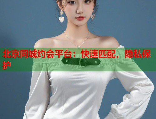 北京同城约会平台：快速匹配，隐私保护  第2张