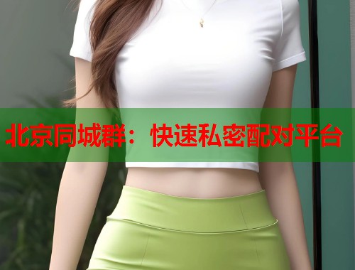北京同城群：快速私密配对平台