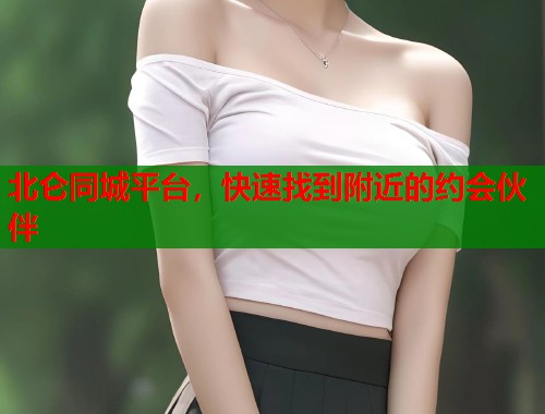 北仑同城平台，快速找到附近的约会伙伴