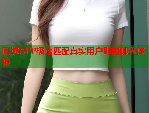 同城APP极速匹配真实用户即时聊天体验