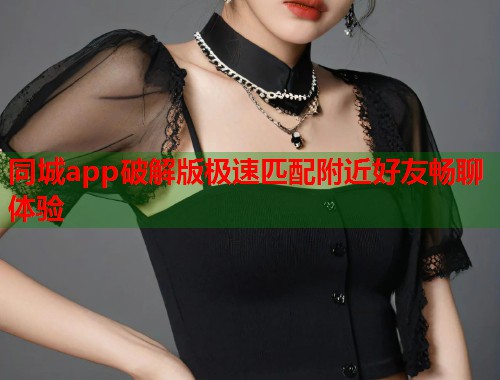 同城app破解版极速匹配附近好友畅聊体验