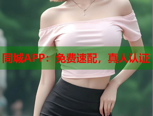 同城APP：免费速配，真人认证