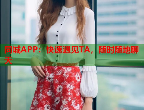 同城APP：快速遇见TA，随时随地聊天