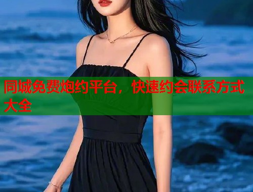 同城免费炮约平台，快速约会联系方式大全