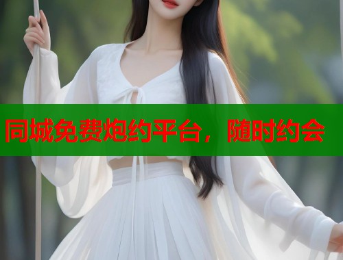 同城免费炮约平台，随时约会