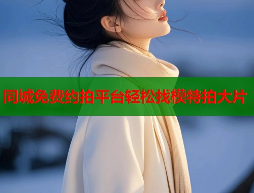 同城免费约拍平台轻松找模特拍大片