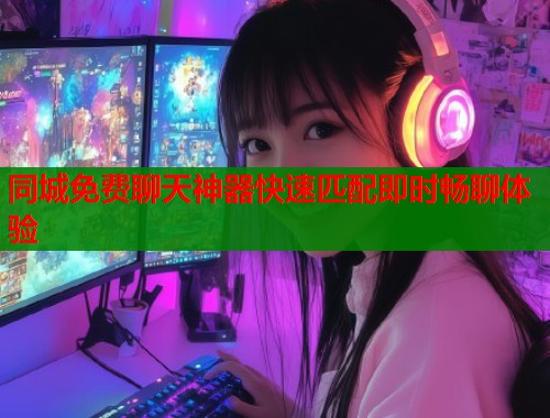 同城免费聊天神器快速匹配即时畅聊体验