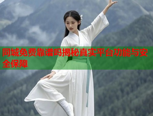 同城免费靠谱吗揭秘真实平台功能与安全保障