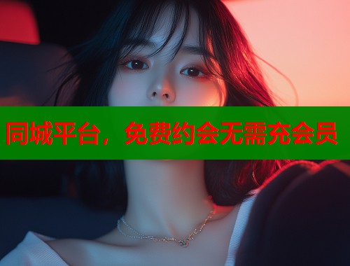 同城平台，免费约会无需充会员