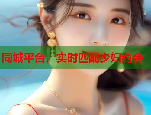 同城平台，实时匹配少妇约会  第1张