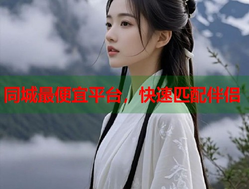 同城最便宜平台，快速匹配伴侣