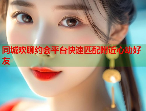 同城欢聊约会平台快速匹配附近心动好友  第1张