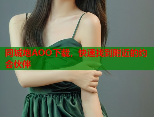 同城炮AOO下载，快速找到附近的约会伙伴
