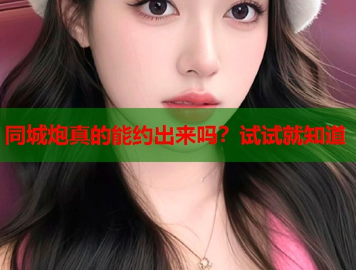 同城炮真的能约出来吗？试试就知道