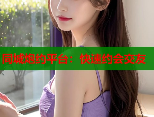 同城炮约平台：快速约会交友
