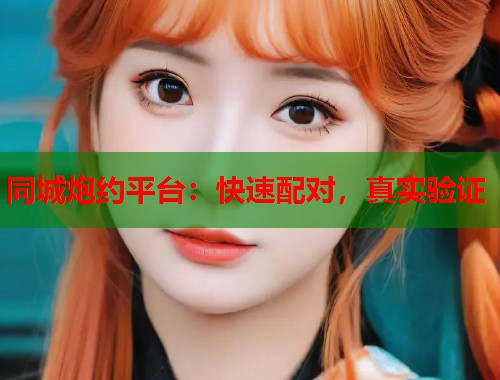 同城炮约平台：快速配对，真实验证