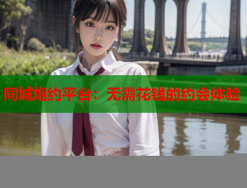 同城炮约平台：无需花钱的约会体验  第2张