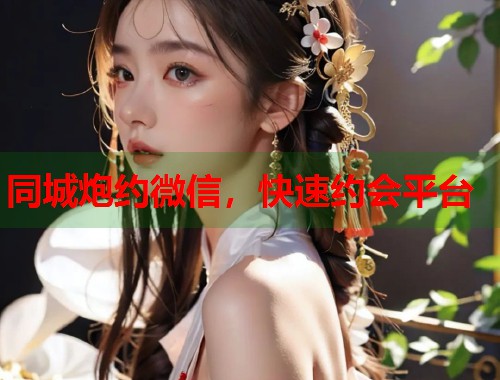 同城炮约微信，快速约会平台