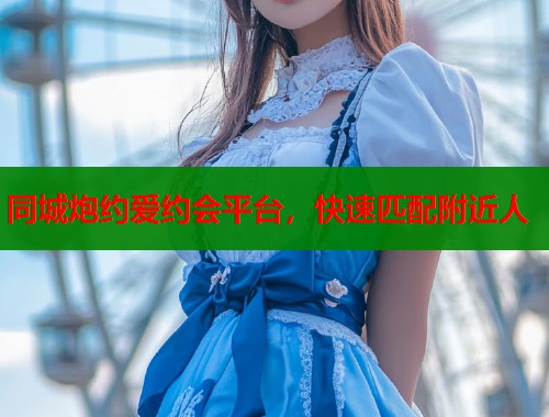 同城炮约爱约会平台，快速匹配附近人