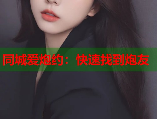 同城爱炮约：快速找到炮友