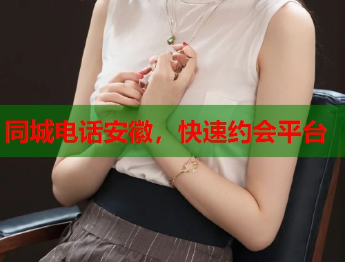 同城电话安徽，快速约会平台