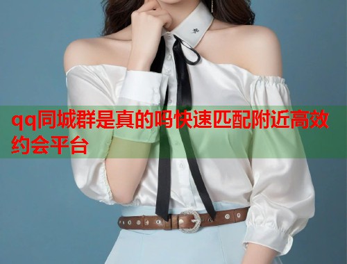 qq同城群是真的吗快速匹配附近高效约会平台  第2张