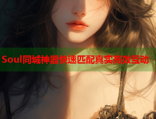 Soul同城神器快速匹配真实高效互动