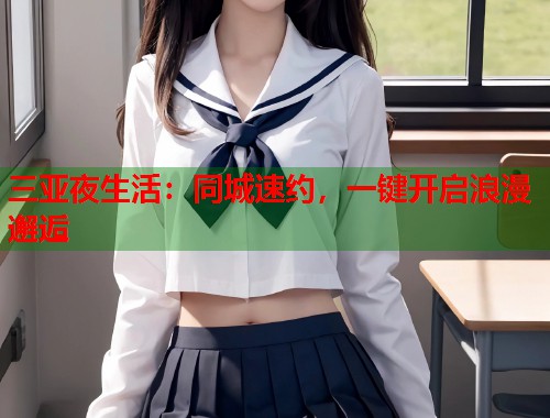 三亚夜生活：同城速约，一键开启浪漫邂逅