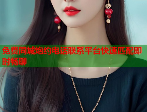 免费同城炮约电话联系平台快速匹配即时畅聊  第2张