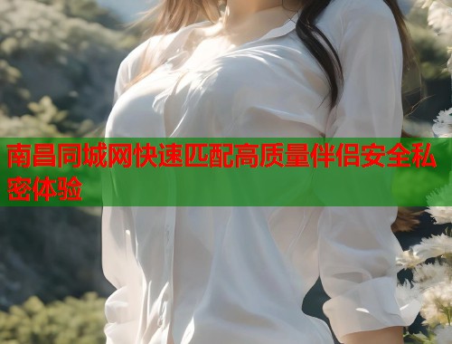 南昌同城网快速匹配高质量伴侣安全私密体验