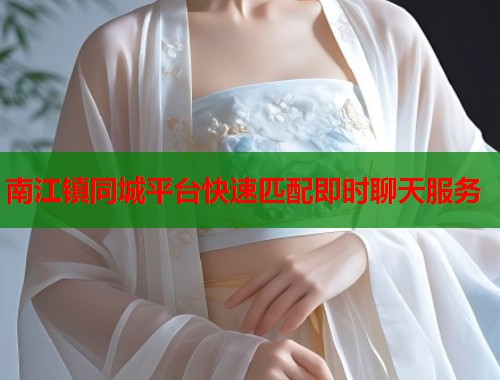 南江镇同城平台快速匹配即时聊天服务