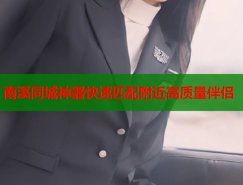 南溪同城神器快速匹配附近高质量伴侣