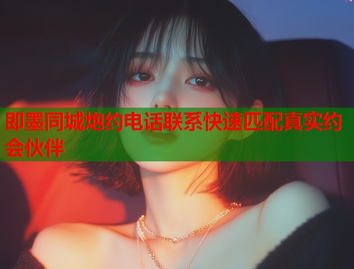 即墨同城炮约电话联系快速匹配真实约会伙伴  第2张