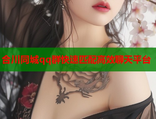 合川同城qq群快速匹配高效聊天平台