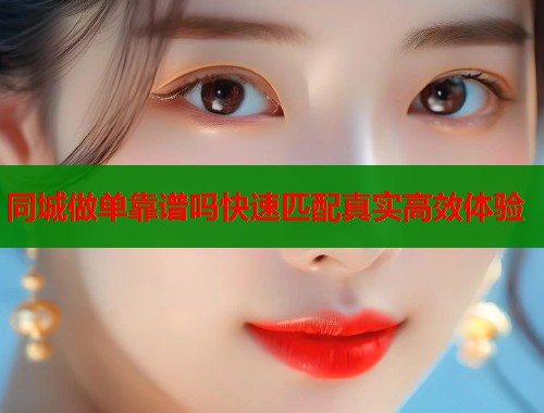 同城做单靠谱吗快速匹配真实高效体验