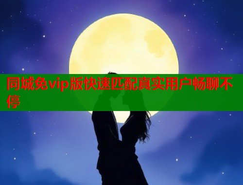 同城免vip版快速匹配真实用户畅聊不停