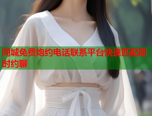同城免费炮约电话联系平台快速匹配即时约聊  第2张