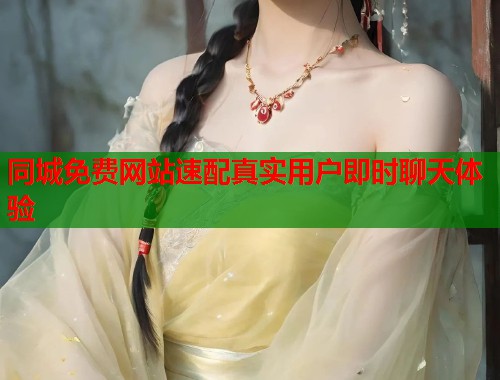 同城免费网站速配真实用户即时聊天体验